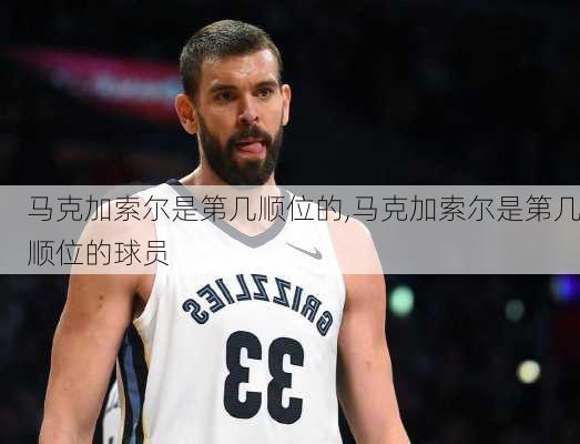 马克加索尔是第几顺位的,马克加索尔是第几顺位的球员