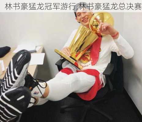 林书豪猛龙冠军游行,林书豪猛龙总决赛