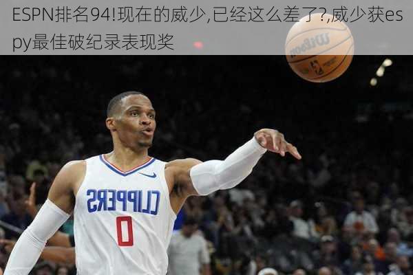 ESPN排名94!现在的威少,已经这么差了?,威少获espy最佳破纪录表现奖