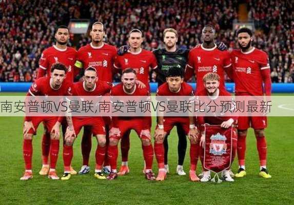南安普顿VS曼联,南安普顿VS曼联比分预测最新