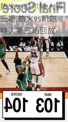 热火vs凯尔特人第三场,热火vs凯尔特人第三场回放
