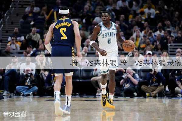 骑士vs森林狼,骑士vs森林狼录像
