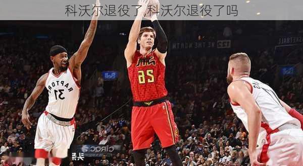 科沃尔退役了,科沃尔退役了吗