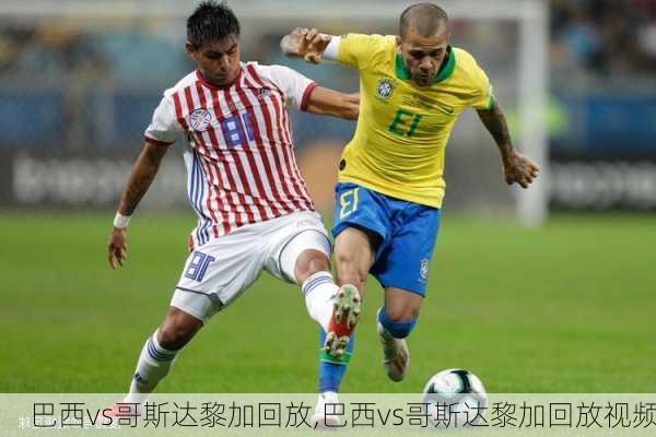 巴西vs哥斯达黎加回放,巴西vs哥斯达黎加回放视频