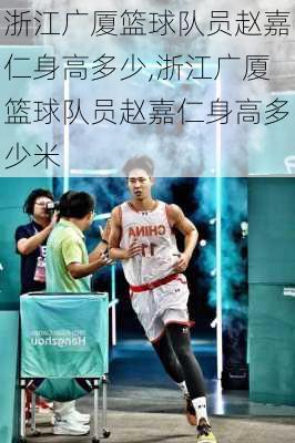浙江广厦篮球队员赵嘉仁身高多少,浙江广厦篮球队员赵嘉仁身高多少米