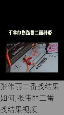 张伟丽二番战结果如何,张伟丽二番战结果视频