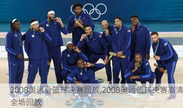2008奥运会篮球决赛回放,2008奥运篮球决赛高清全场回放