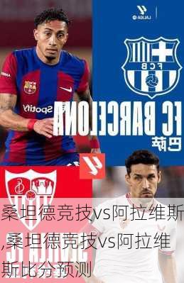 桑坦德竞技vs阿拉维斯,桑坦德竞技vs阿拉维斯比分预测