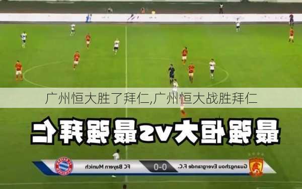 广州恒大胜了拜仁,广州恒大战胜拜仁