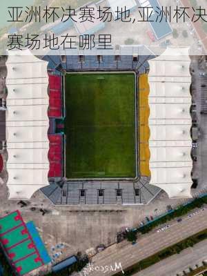 亚洲杯决赛场地,亚洲杯决赛场地在哪里