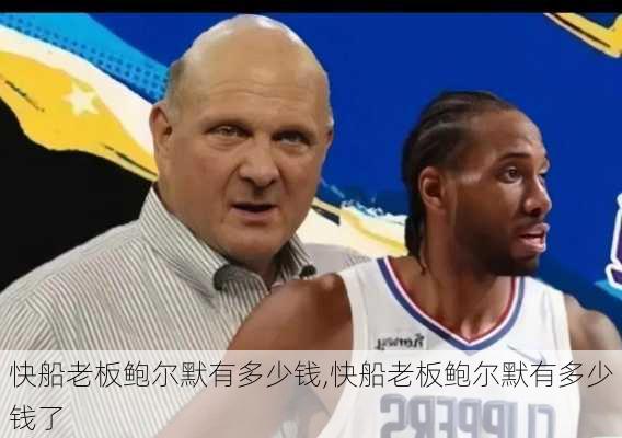 快船老板鲍尔默有多少钱,快船老板鲍尔默有多少钱了