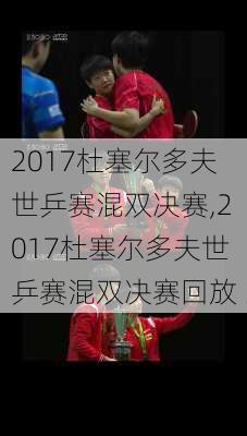 2017杜塞尔多夫世乒赛混双决赛,2017杜塞尔多夫世乒赛混双决赛回放