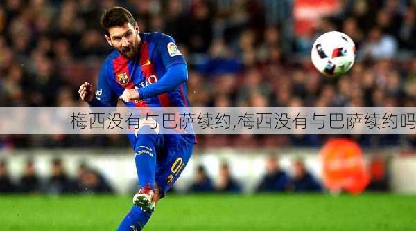 梅西没有与巴萨续约,梅西没有与巴萨续约吗