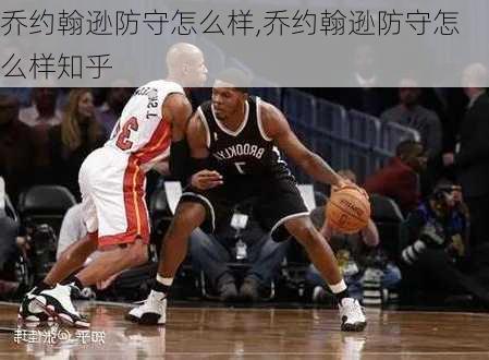 乔约翰逊防守怎么样,乔约翰逊防守怎么样知乎