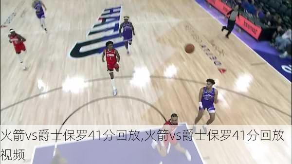 火箭vs爵士保罗41分回放,火箭vs爵士保罗41分回放视频
