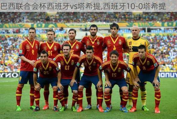 巴西联合会杯西班牙vs塔希提,西班牙10-0塔希提