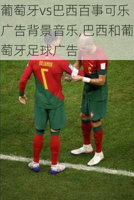 葡萄牙vs巴西百事可乐广告背景音乐,巴西和葡萄牙足球广告