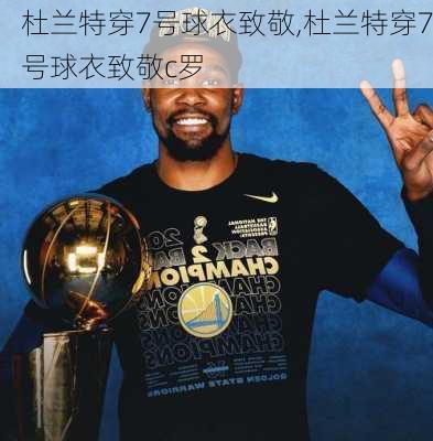 杜兰特穿7号球衣致敬,杜兰特穿7号球衣致敬c罗