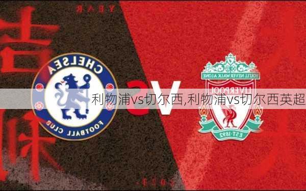 利物浦vs切尔西,利物浦vs切尔西英超