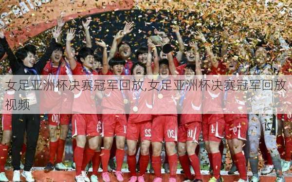 女足亚洲杯决赛冠军回放,女足亚洲杯决赛冠军回放视频