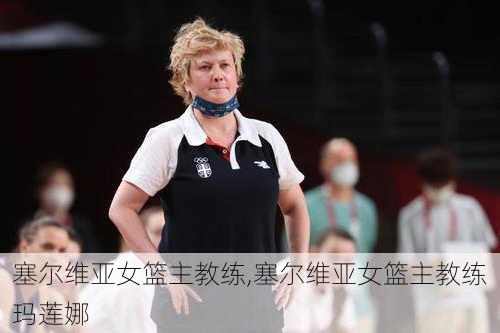塞尔维亚女篮主教练,塞尔维亚女篮主教练玛莲娜