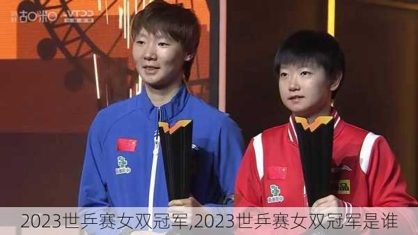 2023世乒赛女双冠军,2023世乒赛女双冠军是谁