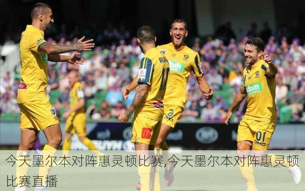今天墨尔本对阵惠灵顿比赛,今天墨尔本对阵惠灵顿比赛直播
