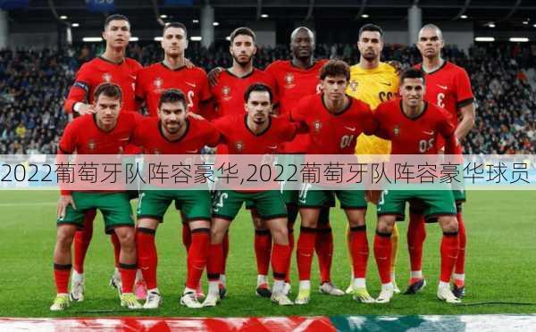 2022葡萄牙队阵容豪华,2022葡萄牙队阵容豪华球员