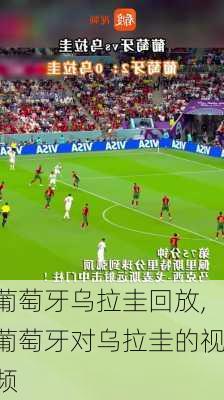 葡萄牙乌拉圭回放,葡萄牙对乌拉圭的视频