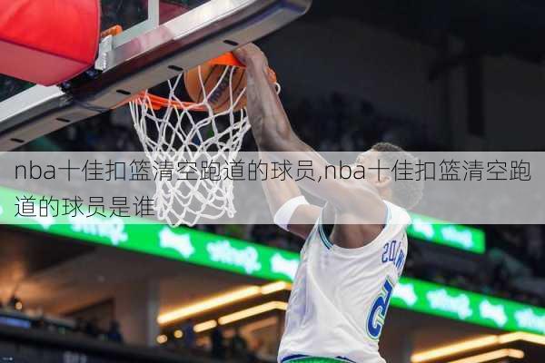 nba十佳扣篮清空跑道的球员,nba十佳扣篮清空跑道的球员是谁