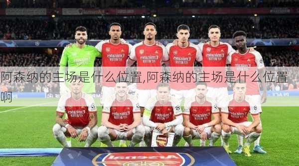 阿森纳的主场是什么位置,阿森纳的主场是什么位置啊