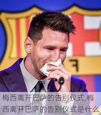 梅西离开巴萨的告别仪式,梅西离开巴萨的告别仪式是什么