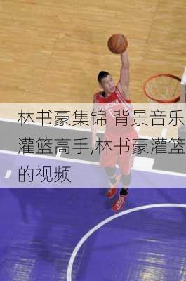 林书豪集锦 背景音乐灌篮高手,林书豪灌篮的视频