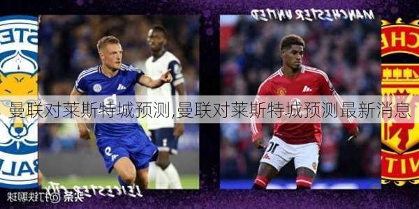 曼联对莱斯特城预测,曼联对莱斯特城预测最新消息