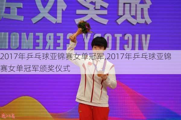 2017年乒乓球亚锦赛女单冠军,2017年乒乓球亚锦赛女单冠军颁奖仪式
