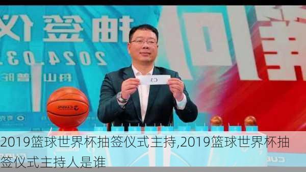 2019篮球世界杯抽签仪式主持,2019篮球世界杯抽签仪式主持人是谁