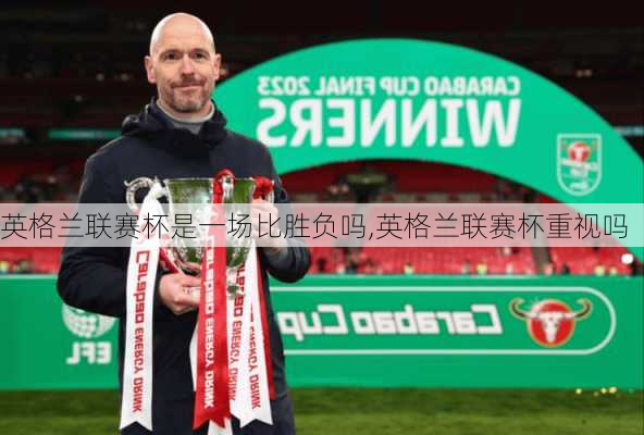 英格兰联赛杯是一场比胜负吗,英格兰联赛杯重视吗