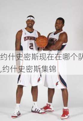 约什史密斯现在在哪个队,约什史密斯集锦