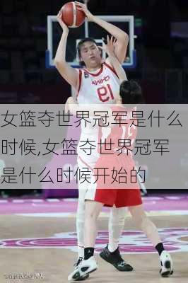 女篮夺世界冠军是什么时候,女篮夺世界冠军是什么时候开始的