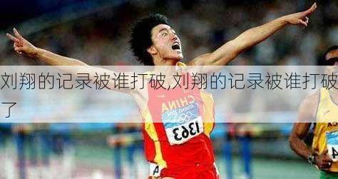 刘翔的记录被谁打破,刘翔的记录被谁打破了