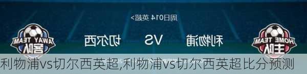 利物浦vs切尔西英超,利物浦vs切尔西英超比分预测