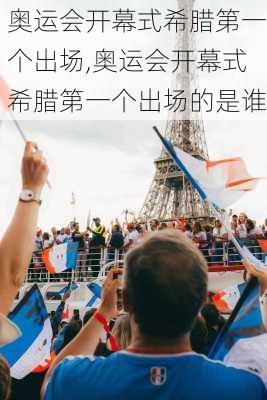 奥运会开幕式希腊第一个出场,奥运会开幕式希腊第一个出场的是谁