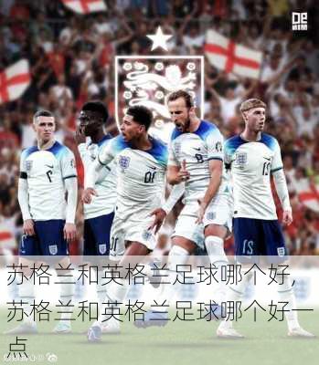 苏格兰和英格兰足球哪个好,苏格兰和英格兰足球哪个好一点