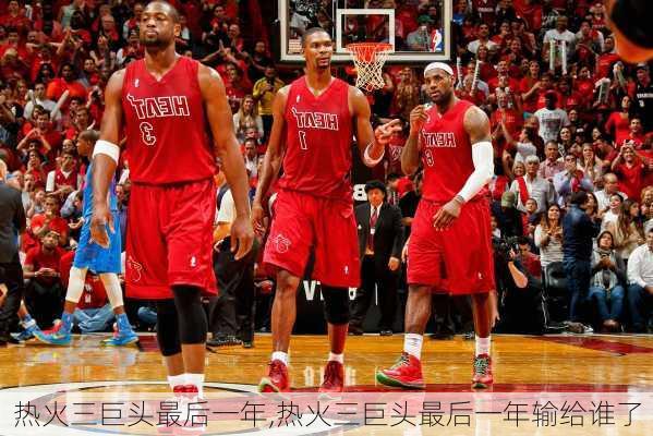 热火三巨头最后一年,热火三巨头最后一年输给谁了