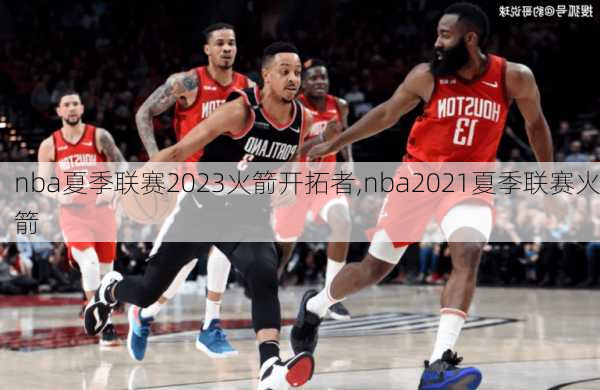 nba夏季联赛2023火箭开拓者,nba2021夏季联赛火箭
