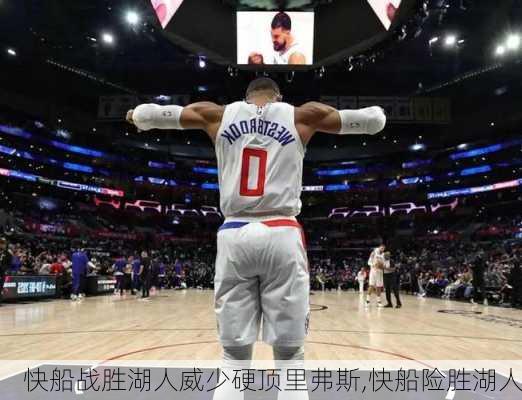 快船战胜湖人威少硬顶里弗斯,快船险胜湖人