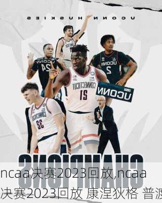 ncaa决赛2023回放,ncaa决赛2023回放 康涅狄格 普渡