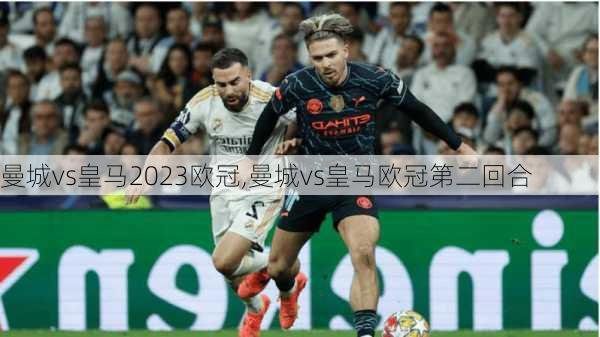曼城vs皇马2023欧冠,曼城vs皇马欧冠第二回合