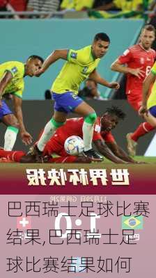 巴西瑞士足球比赛结果,巴西瑞士足球比赛结果如何