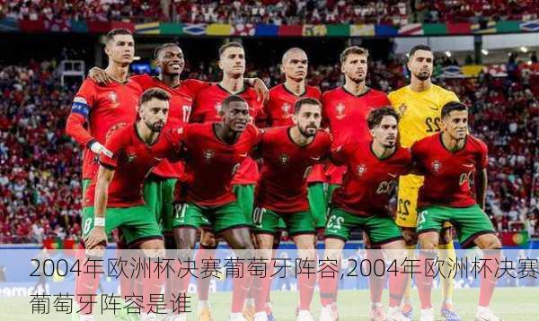 2004年欧洲杯决赛葡萄牙阵容,2004年欧洲杯决赛葡萄牙阵容是谁